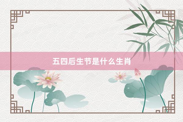 五四后生节是什么生肖