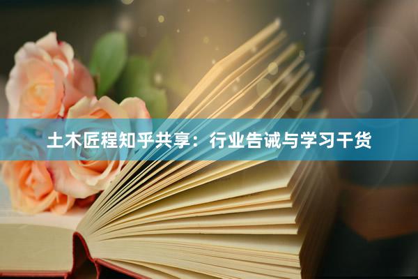 土木匠程知乎共享：行业告诫与学习干货