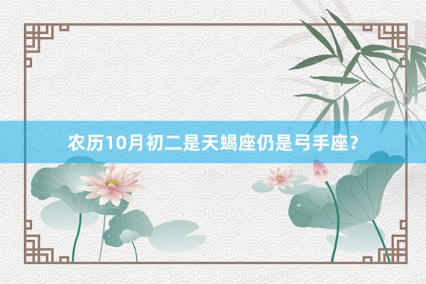 农历10月初二是天蝎座仍是弓手座？