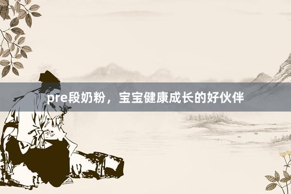 pre段奶粉，宝宝健康成长的好伙伴