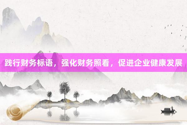 践行财务标语，强化财务照看，促进企业健康发展