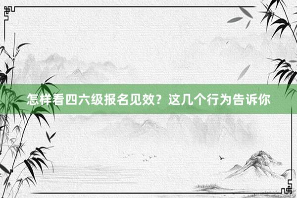 怎样看四六级报名见效？这几个行为告诉你